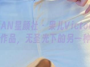 XINGYAN星颜社 – 果儿Victoria的油亮作品，无圣光下的另一种美